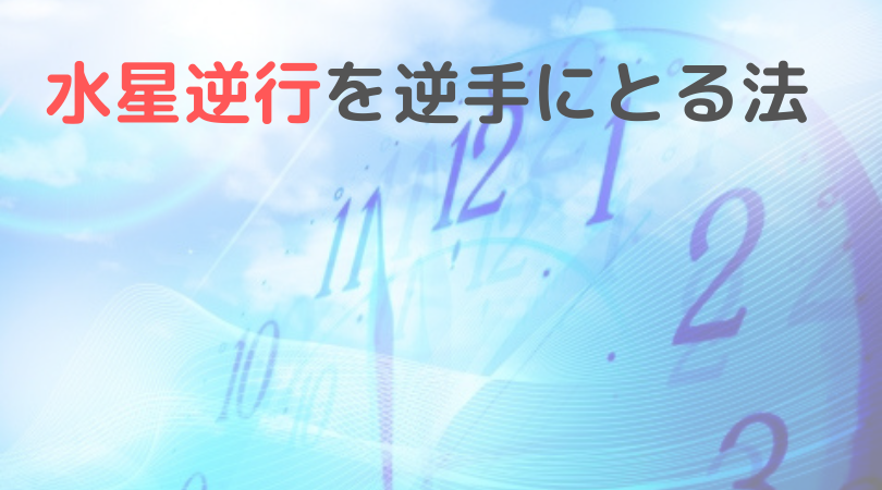 「水星逆行」を逆手にとる法