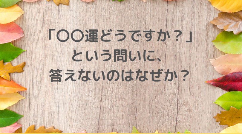 「〇〇運、どうですか?」という問いに、答えないのはなぜか?